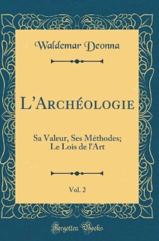 Cover of L'Archéologie, Vol. 2: Sa Valeur, Ses Méthodes; Le Lois de l'Art (Classic Reprint)