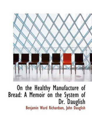 Cover of On the Healthy Manufacture of Bread