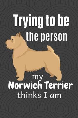 Book cover for Trying to be the person my Norwich Terrier thinks I am