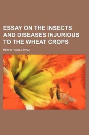 Cover of Essay on the Insects and Diseases Injurious to the Wheat Crops