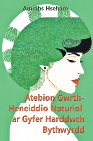 Cover of Atebion Gwrth-Heneiddio Naturiol ar Gyfer Harddwch Bythwyrdd