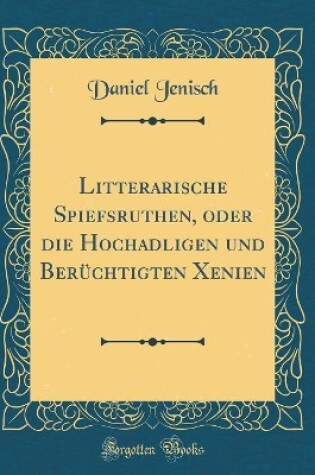 Cover of Litterarische Spiefsruthen, Oder Die Hochadligen Und Berüchtigten Xenien (Classic Reprint)