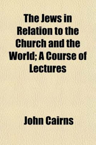 Cover of The Jews in Relation to the Church and the World; A Course of Lectures