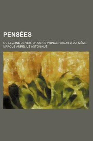 Cover of Pensees; Ou Lecons de Vertu Que Ce Prince Faisoit a Lui-Meme