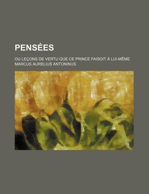 Book cover for Pensees; Ou Lecons de Vertu Que Ce Prince Faisoit a Lui-Meme