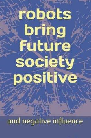 Cover of Robots Brings Future Social Positive and Negative Influences