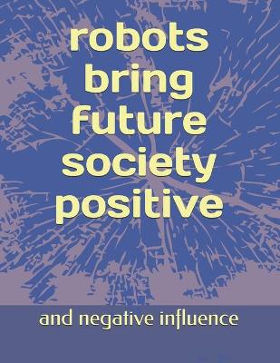 Book cover for Robots Brings Future Social Positive and Negative Influences