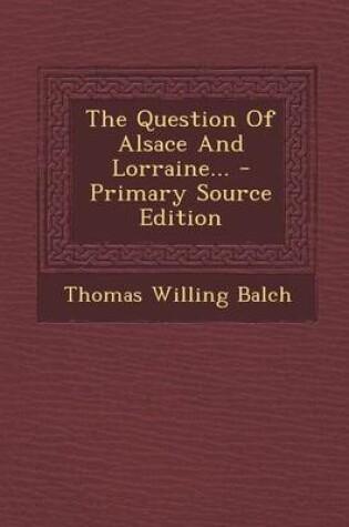 Cover of The Question of Alsace and Lorraine... - Primary Source Edition