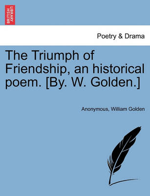 Book cover for The Triumph of Friendship, an Historical Poem. [by. W. Golden.]