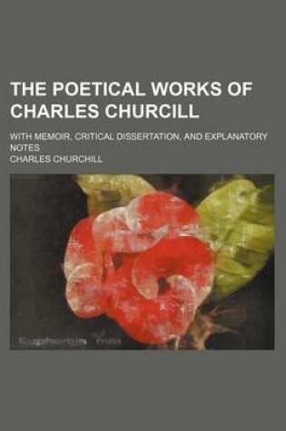 Cover of The Poetical Works of Charles Churcill; With Memoir, Critical Dissertation, and Explanatory Notes