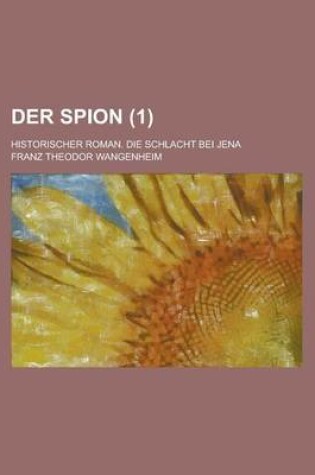 Cover of Der Spion; Historischer Roman. Die Schlacht Bei Jena (1)