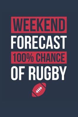 Book cover for Rugby Notebook 'Weekend Forecast 100% Chance of Rugby' - Funny Gift for Rugby Player - Rugby Journal