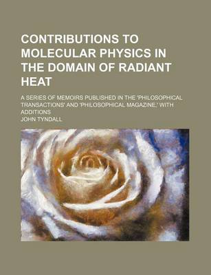 Book cover for Contributions to Molecular Physics in the Domain of Radiant Heat; A Series of Memoirs Published in the 'Philosophical Transactions' and 'Philosophical Magazine, ' with Additions