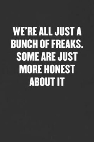 Cover of We're All Just a Bunch of Freaks. Some Are Just More Honest about It