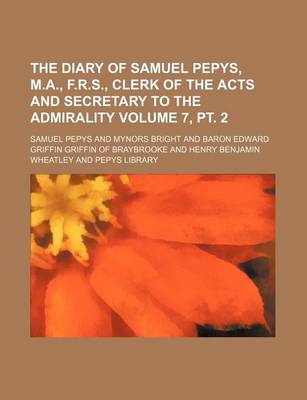 Book cover for The Diary of Samuel Pepys, M.A., F.R.S., Clerk of the Acts and Secretary to the Admirality Volume 7, PT. 2