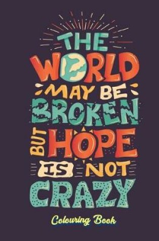 Cover of The World May Be Broken But Hope Is Not Crazy Colouring Book
