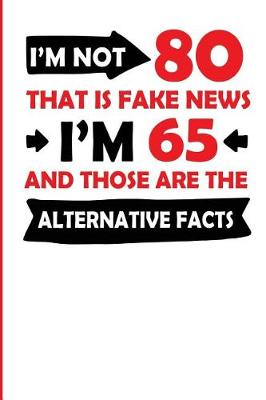 Book cover for I'm Not 80 That Is Fake News I'm 65 and Those Are the Alternative Facts