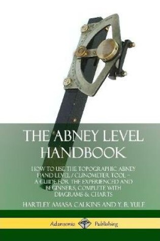 Cover of The Abney Level Handbook: How to Use the Topographic Abney Hand Level / Clinometer Tool - A Guide for the Experienced and Beginners, Complete with Diagrams & Charts (Hardcover)