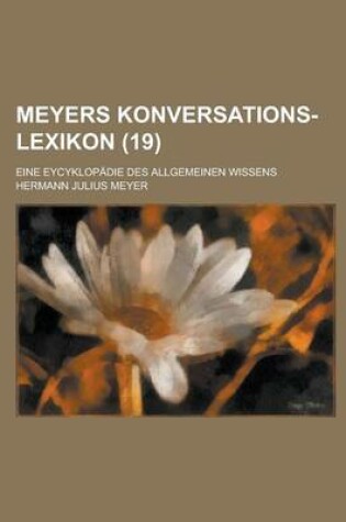 Cover of Meyers Konversations-Lexikon; Eine Eycyklopadie Des Allgemeinen Wissens (19 )