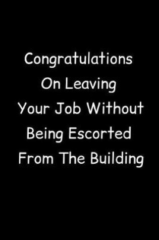 Cover of Congratulations On Leaving Your Job Without Being Escorted From The Building