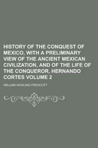 Cover of History of the Conquest of Mexico, with a Preliminary View of the Ancient Mexican Civilization, and of the Life of the Conqueror, Hernando Cortes Volume 2