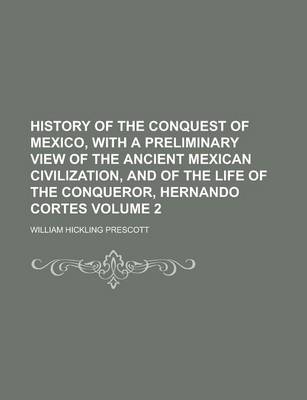 Book cover for History of the Conquest of Mexico, with a Preliminary View of the Ancient Mexican Civilization, and of the Life of the Conqueror, Hernando Cortes Volume 2