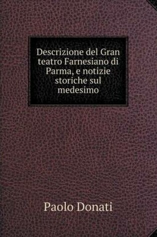 Cover of Descrizione del Gran teatro Farnesiano di Parma, e notizie storiche sul medesimo