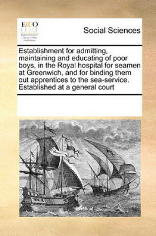 Cover of Establishment for admitting, maintaining and educating of poor boys, in the Royal hospital for seamen at Greenwich, and for binding them out apprentices to the sea-service. Established at a general court