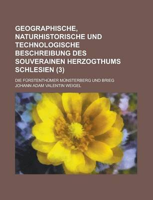 Book cover for Geographische, Naturhistorische Und Technologische Beschreibung Des Souverainen Herzogthums Schlesien; Die Furstenthumer Munsterberg Und Brieg (3 )