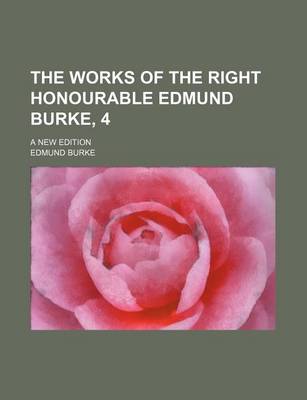 Book cover for The Works of the Right Honourable Edmund Burke, 4; A New Edition