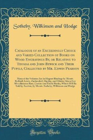 Cover of Catalogue of an Exceedingly Choice and Varied Collection of Books on Wood Engravings By, or Relating to Thomas and John Bewick and Their Pupils, Collected by Mr. Edwin Pearson: Many of the Volumes Are in Elegant Bindings by Messrs. Bedford, Lewis, Zaehnsd