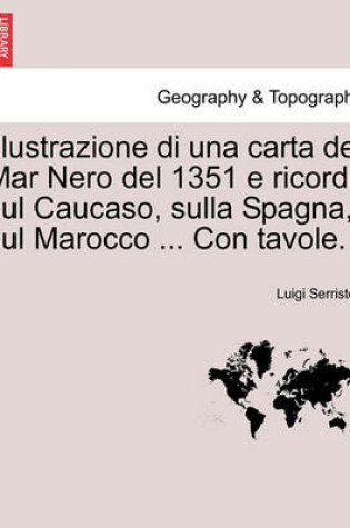 Cover of Illustrazione Di Una Carta del Mar Nero del 1351 E Ricordi Sul Caucaso, Sulla Spagna, Sul Marocco ... Con Tavole.