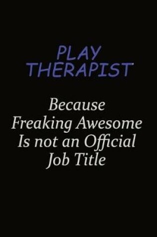 Cover of Play Therapist Because Freaking Awesome Is Not An Official Job Title