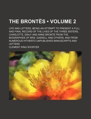 Book cover for The Brontes (Volume 2); Life and Letters, Being an Attempt to Present a Full and Final Record of the Lives of the Three Sisters, Charlotte, Emily and Anne Bronte from the Biographies of Mrs. Gaskell and Others, and from Numerous Hitherto Unpublished Manus