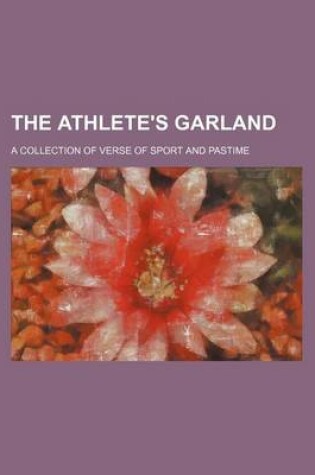 Cover of The Athlete's Garland; A Collection of Verse of Sport and Pastime