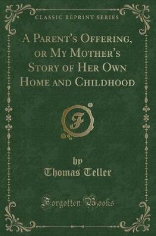 Cover of A Parent's Offering, or My Mother's Story of Her Own Home and Childhood (Classic Reprint)