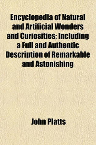 Cover of Encyclopedia of Natural and Artificial Wonders and Curiosities; Including a Full and Authentic Description of Remarkable and Astonishing