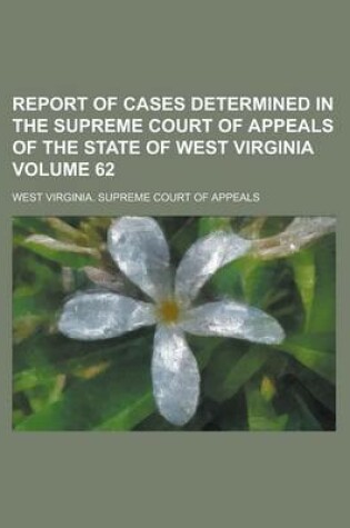 Cover of Report of Cases Determined in the Supreme Court of Appeals of the State of West Virginia Volume 62