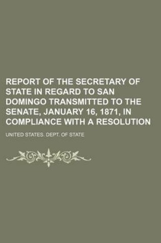 Cover of Report of the Secretary of State in Regard to San Domingo Transmitted to the Senate, January 16, 1871, in Compliance with a Resolution