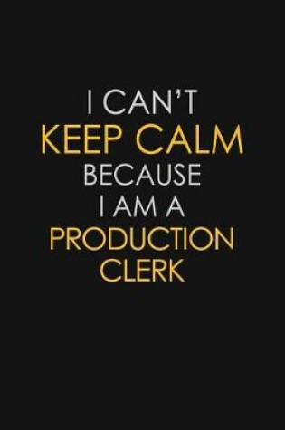 Cover of I Can't Keep Calm Because I Am A Production Clerk