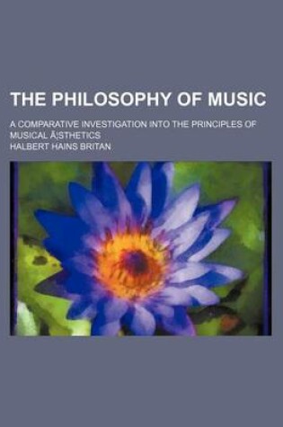 Cover of The Philosophy of Music; A Comparative Investigation Into the Principles of Musical a Sthetics