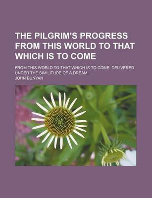 Book cover for The Pilgrim's Progress from This World to That Which Is to Come; From This World to That Which Is to Come, Delivered Under the Similitude of a Dream