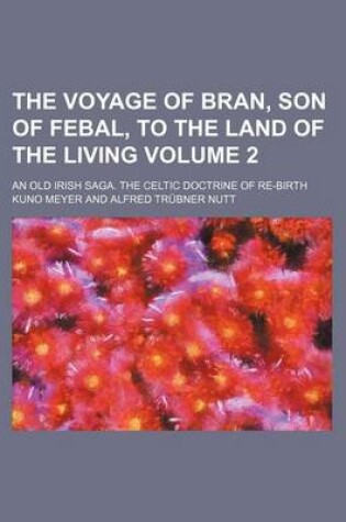 Cover of The Voyage of Bran, Son of Febal, to the Land of the Living; An Old Irish Saga. the Celtic Doctrine of Re-Birth Volume 2