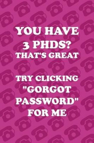 Cover of You Have 3 PHDS? That's Great Try Clicking "Gorgot Password" For Me
