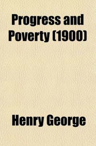 Cover of Progress and Poverty; An Inquiry Into the Cause of Industrial Depressions and of Increase of Want with Increase of Wealth the Remedy