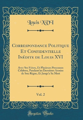 Book cover for Correspondance Politique Et Confidentielle Inedite de Louis XVI, Vol. 2