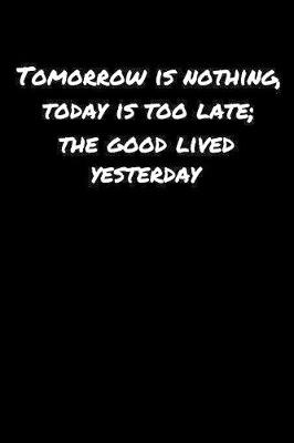 Book cover for Tomorrow Is Nothing Today Is Too Late The Good Lived Yesterday