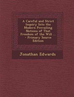 Book cover for A Careful and Strict Inquiry Into the Modern Prevailing Notions of That Freedom of the Will ... - Primary Source Edition