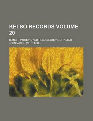 Book cover for Kelso Records; Being Traditions and Recollections of Kelso Volume 20
