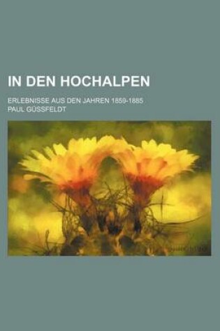 Cover of In Den Hochalpen; Erlebnisse Aus Den Jahren 1859-1885